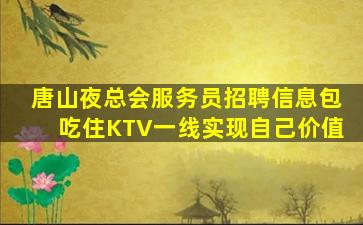 唐山夜总会服务员招聘信息包吃住KTV一线实现自己价值